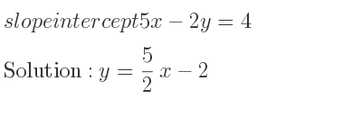 The slope intercept of 5x-2y=4 is y= 5/2 x-2
